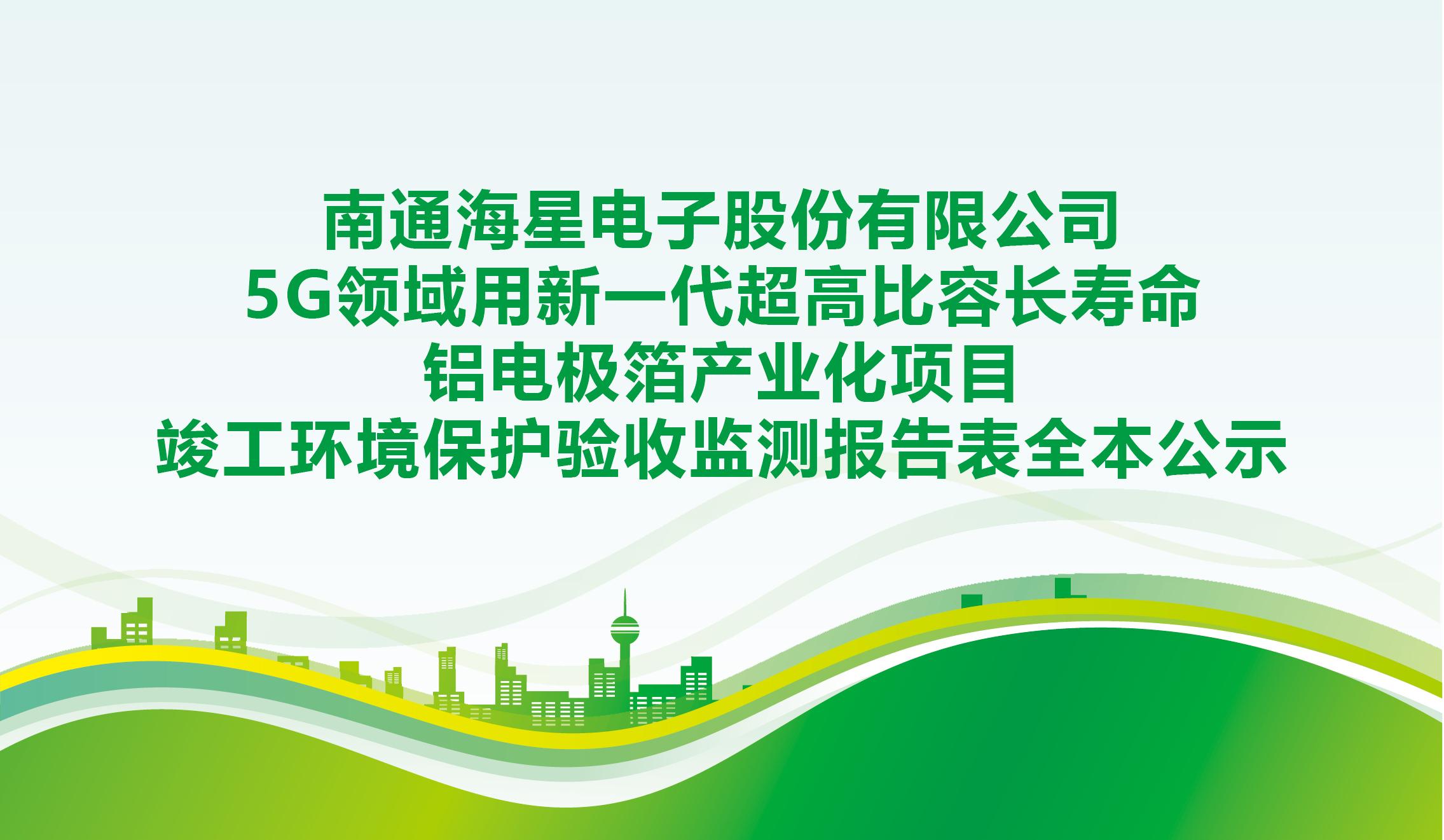 南通海星電子股份有限公司5G領(lǐng)域用新一代超高比容長壽命鋁電極箔產(chǎn)業(yè)化項(xiàng)目竣工環(huán)境保護(hù)驗(yàn)收監(jiān)測報告表全本公示